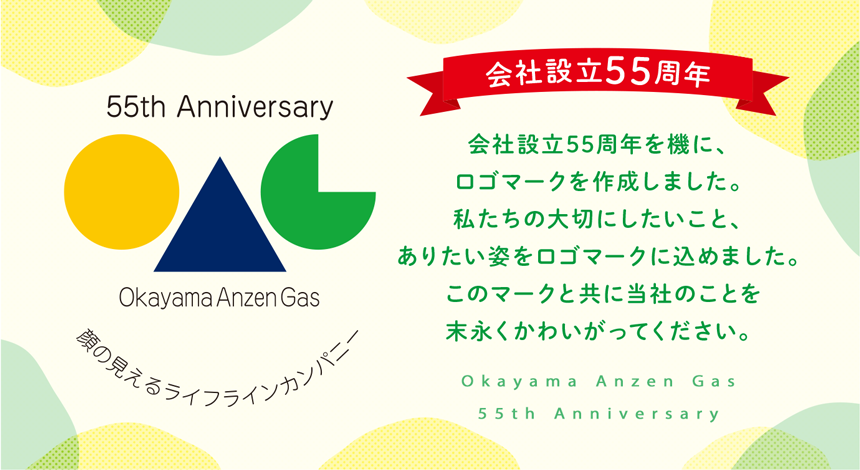 会社設立55周年|会社設立55周年を機に、ロゴマークを作成しました。私たちの大切にしたいこと、ありたい姿をロゴマークに込めました。このマークと共に当社のことを末永くかわいがってください。Okayama Anzen Gas 55th Anniversary